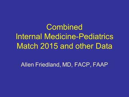 Combined Internal Medicine-Pediatrics Match 2015 and other Data Allen Friedland, MD, FACP, FAAP.