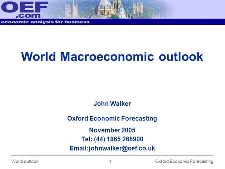 1 World outlookOxford Economic Forecasting World Macroeconomic outlook November 2005 Tel: (44) 1865 268900 John Walker Oxford.