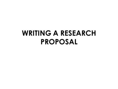 WRITING A RESEARCH PROPOSAL. RESEARCH PROPOSAL Any research study should have a proper proposal in written form before it is actually carried out It is.