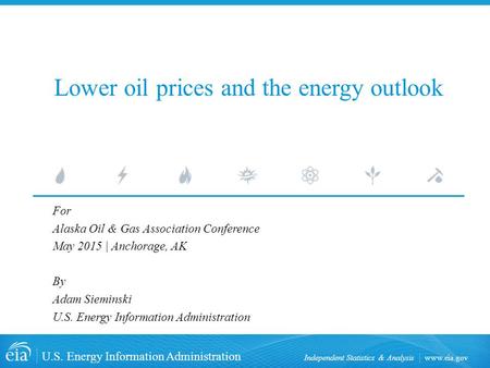 Www.eia.gov U.S. Energy Information Administration Independent Statistics & Analysis Lower oil prices and the energy outlook For Alaska Oil & Gas Association.