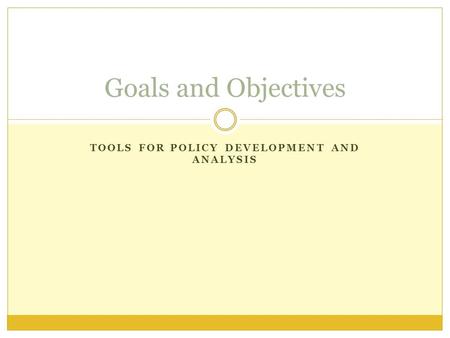 TOOLS FOR POLICY DEVELOPMENT AND ANALYSIS Goals and Objectives.