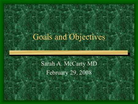 Goals and Objectives Sarah A. McCarty MD February 29, 2008.
