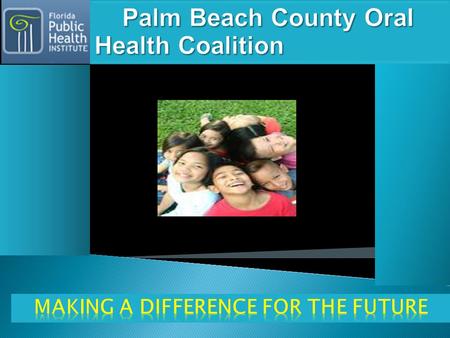  Our Vision: To Have a Healthy Community :  Our Mission: To improve the oral health of all residents in Palm Beach County in order to improve overall.