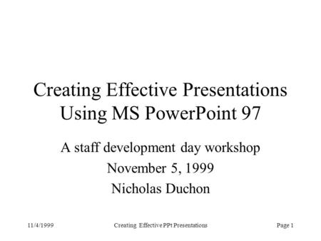 11/4/1999Creating Effective PPt Presentations Page 1 Creating Effective Presentations Using MS PowerPoint 97 A staff development day workshop November.