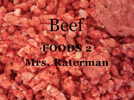 FOODS 2 Mrs. Raterman Beef. Types of Meat 1. Beef: comes from mature cattle over 12 months of age.  Wholesale cuts: a large cut of meat shipped to a.