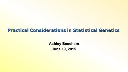 Practical Considerations in Statistical Genetics Ashley Beecham June 19, 2015.