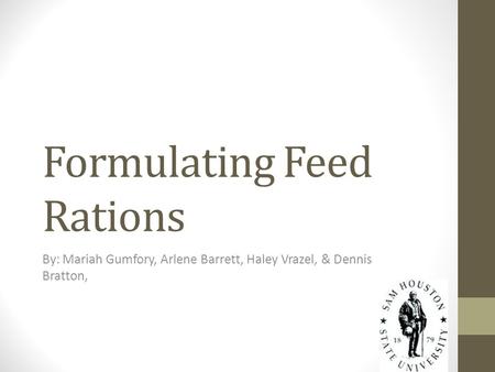 Formulating Feed Rations By: Mariah Gumfory, Arlene Barrett, Haley Vrazel, & Dennis Bratton,