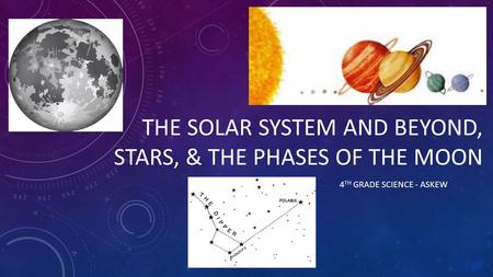 THE SOLAR SYSTEM AND BEYOND, STARS, & THE PHASES OF THE MOON 4 TH GRADE SCIENCE - ASKEW.