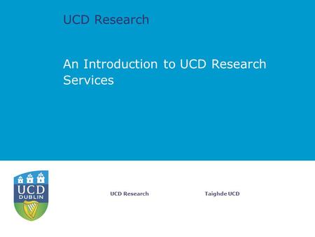 UCD Research Taighde UCDUCD Research An Introduction to UCD Research Services.