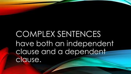 COMPLEX SENTENCES have both an independent clause and a dependent clause.