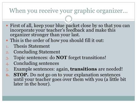 When you receive your graphic organizer… First of all, keep your blue packet close by so that you can incorporate your teacher’s feedback and make this.