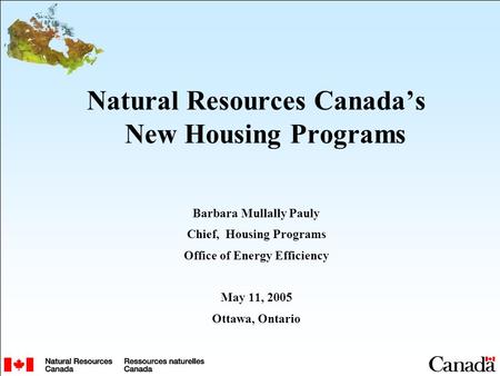 Natural Resources Canada’s New Housing Programs Barbara Mullally Pauly Chief, Housing Programs Office of Energy Efficiency May 11, 2005 Ottawa, Ontario.