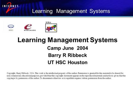 Learning Management Systems Camp June 2004 Barry R Ribbeck UT HSC Houston Copyright, Barry Ribbeck, 2004. This work is the intellectual property of the.
