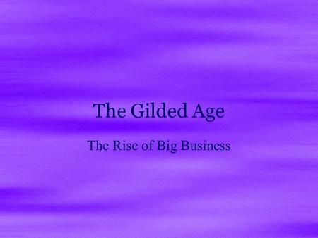 The Gilded Age The Rise of Big Business. The Gilded Age and Progressive Era ( 1865 – 1917) Modern America really begins to emerge in this period  This.