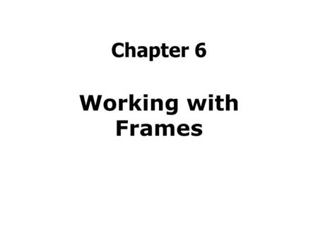Chapter 6 Working with Frames.