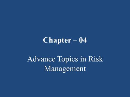 Chapter – 04 Advance Topics in Risk Management. T he Changing Scope of Risk Management: Traditionally, risk management was limited in scope to pure loss.