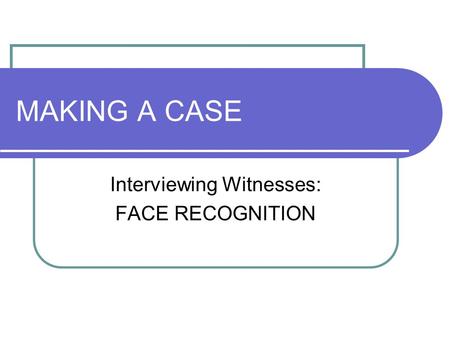 MAKING A CASE Interviewing Witnesses: FACE RECOGNITION.