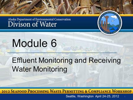 1 Module 6 Effluent Monitoring and Receiving Water Monitoring Seattle, Washington April 24-25, 2012.