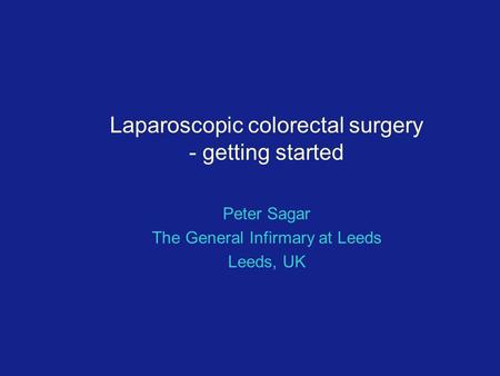 Laparoscopic colorectal surgery - getting started Peter Sagar The General Infirmary at Leeds Leeds, UK.
