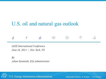 Www.eia.gov U.S. Energy Information Administration Independent Statistics & Analysis U.S. oil and natural gas outlook IAEE International Conference June.
