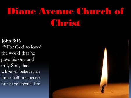 Diane Avenue Church of Christ John 3:16 16 For God so loved the world that he gave his one and only Son, that whoever believes in him shall not perish.