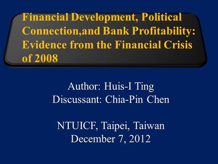 Financial Development, Political Connection,and Bank Profitability: Evidence from the Financial Crisis of 2008 Author: Huis-I Ting Discussant: Chia-Pin.