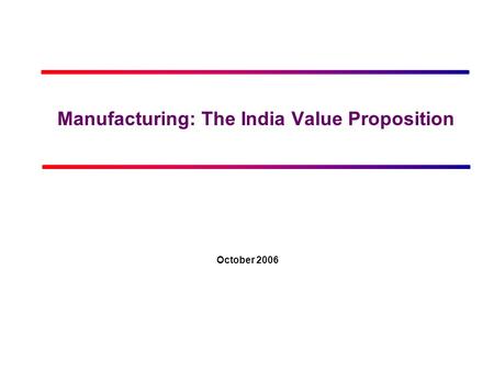 Manufacturing: The India Value Proposition October 2006.