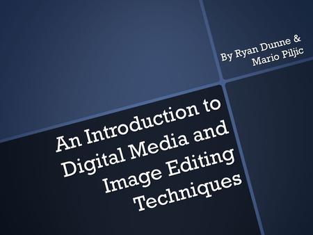 An Introduction to Digital Media and Image Editing Techniques An Introduction to Digital Media and Image Editing Techniques By Ryan Dunne & Mario Piljic.