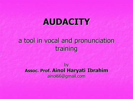 AUDACITY a tool in vocal and pronunciation training by Assoc. Prof. Ainol Haryati Ibrahim