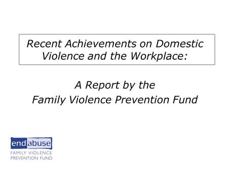 He Workplace Recent Achievements on Domestic Violence and the Workplace: A Report by the Family Violence Prevention Fund.