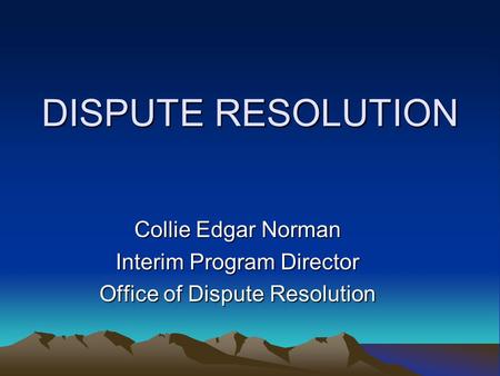 DISPUTE RESOLUTION Collie Edgar Norman Interim Program Director Office of Dispute Resolution.