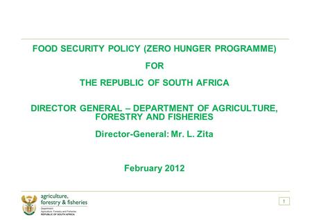 1 FOOD SECURITY POLICY (ZERO HUNGER PROGRAMME) FOR THE REPUBLIC OF SOUTH AFRICA DIRECTOR GENERAL – DEPARTMENT OF AGRICULTURE, FORESTRY AND FISHERIES Director-General: