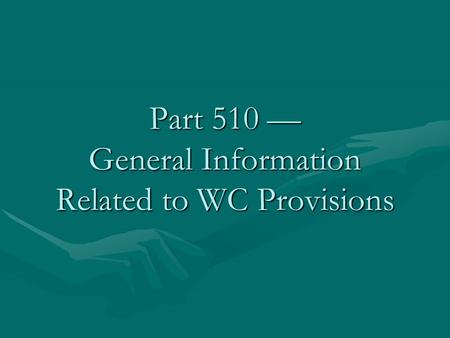 Part 510 — General Information Related to WC Provisions.