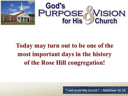 Today may turn out to be one of the most important days in the history of the Rose Hill congregation! “I will build My church.” – Matthew 16:18.