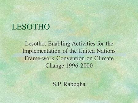 LESOTHO Lesotho: Enabling Activities for the Implementation of the United Nations Frame-work Convention on Climate Change 1996-2000 S.P. Raboqha.