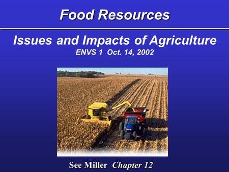 Food Resources See Miller Chapter 12 Issues and Impacts of Agriculture ENVS 1 Oct. 14, 2002.