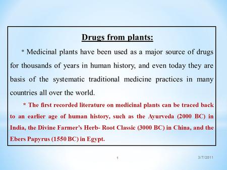 Drugs from plants: * Medicinal plants have been used as a major source of drugs for thousands of years in human history, and even today they are basis.
