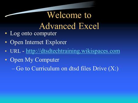 Welcome to Advanced Excel Log onto computer Open Internet Explorer URL -  Open.