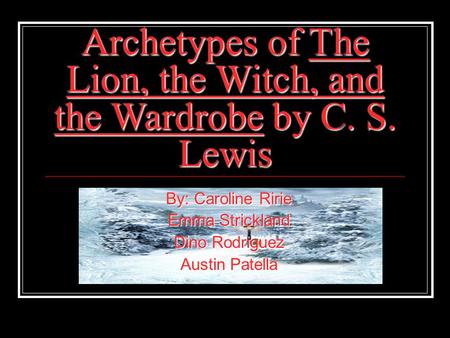 Archetypes of The Lion, the Witch, and the Wardrobe by C. S. Lewis By: Caroline Ririe Emma Strickland Dino Rodriguez Austin Patella.