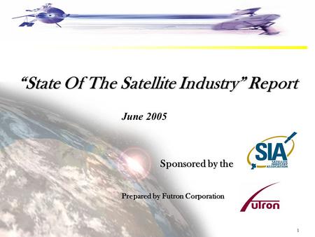 1 “State Of The Satellite Industry” Report Prepared by Futron Corporation Sponsored by the June 2005.