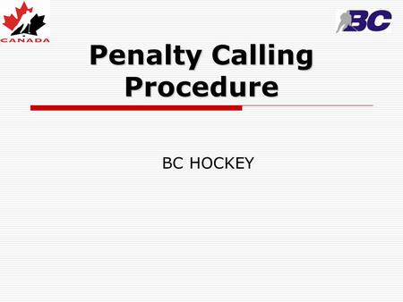 Penalty Calling Procedure BC HOCKEY. Procedures  Mentally record offending player’s number  Raise non-whistle arm (straight up, hand open, fingers together)
