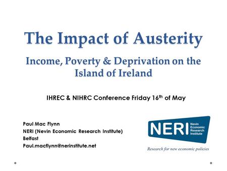 The Impact of Austerity Income, Poverty & Deprivation on the Island of Ireland Paul Mac Flynn NERI (Nevin Economic Research Institute) Belfast