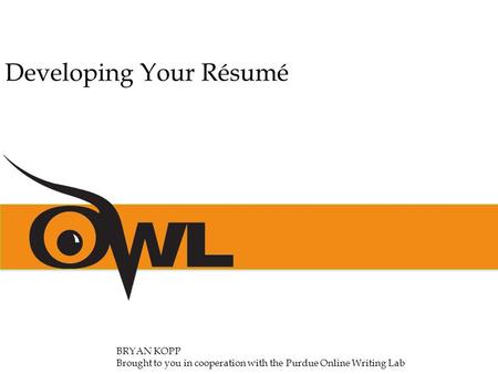 BRYAN KOPP Brought to you in cooperation with the Purdue Online Writing Lab Developing Your Résumé.