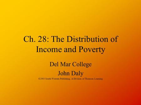 Ch. 28: The Distribution of Income and Poverty Del Mar College John Daly ©2003 South-Western Publishing, A Division of Thomson Learning.
