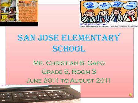 San Jose Elementary School Mr. Christian B. Gapo Grade 5, Room 3 June 2011 to August 2011.
