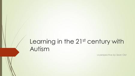 Learning in the 21 st century with Autism -a perspective by Sean Old.