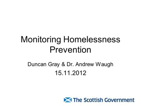 Monitoring Homelessness Prevention Duncan Gray & Dr. Andrew Waugh 15.11.2012.