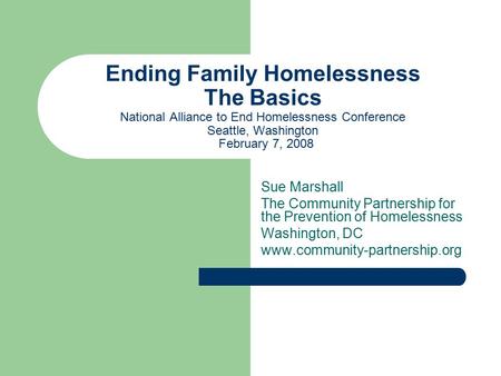 Ending Family Homelessness The Basics National Alliance to End Homelessness Conference Seattle, Washington February 7, 2008 Sue Marshall The Community.