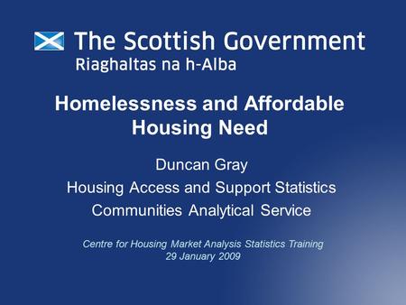 Homelessness and Affordable Housing Need Duncan Gray Housing Access and Support Statistics Communities Analytical Service Centre for Housing Market Analysis.