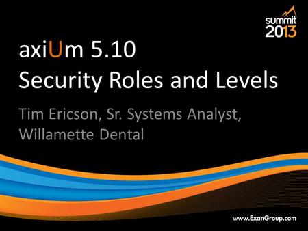AxiUm 5.10 Security Roles and Levels Tim Ericson, Sr. Systems Analyst, Willamette Dental.